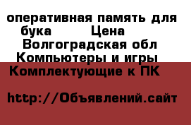 оперативная память для бука 4GB  › Цена ­ 750 - Волгоградская обл. Компьютеры и игры » Комплектующие к ПК   